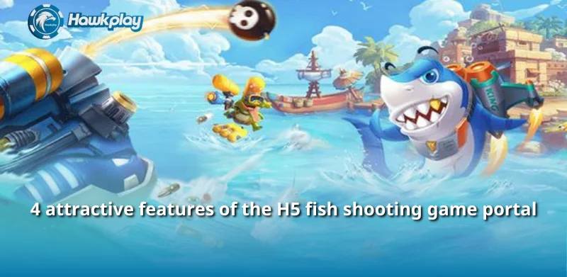 4 attractive features of the H5 fish shooting game portal